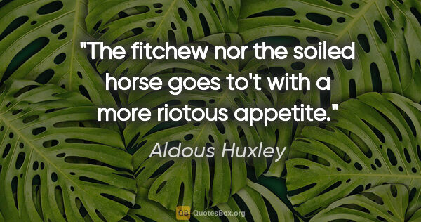Aldous Huxley quote: "The fitchew nor the soiled horse goes to't with a more riotous..."