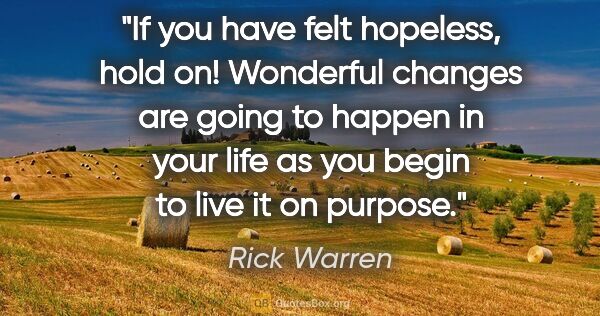 Rick Warren quote: "If you have felt hopeless, hold on! Wonderful changes are..."