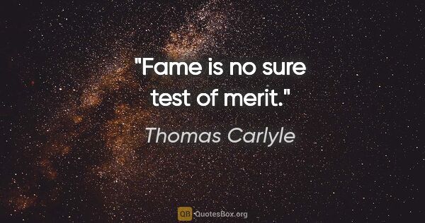 Thomas Carlyle quote: "Fame is no sure test of merit."