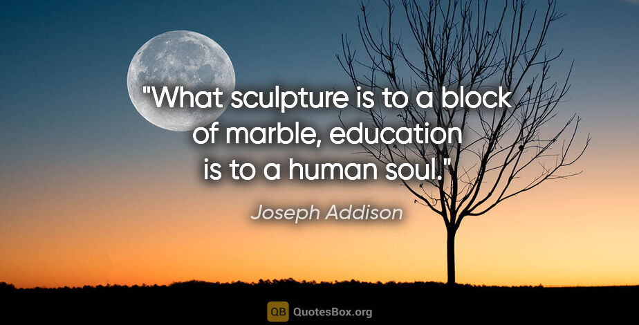 Joseph Addison quote: "What sculpture is to a block of marble, education is to a..."