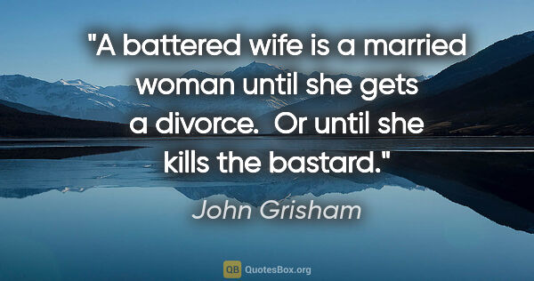 John Grisham quote: "A battered wife is a married woman until she gets a divorce. ..."