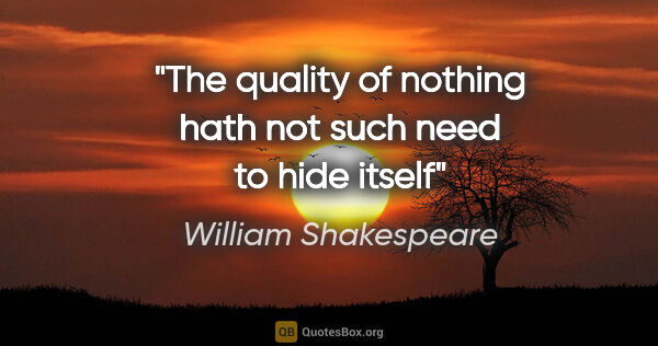 William Shakespeare quote: "The quality of nothing hath not such need to hide itself"
