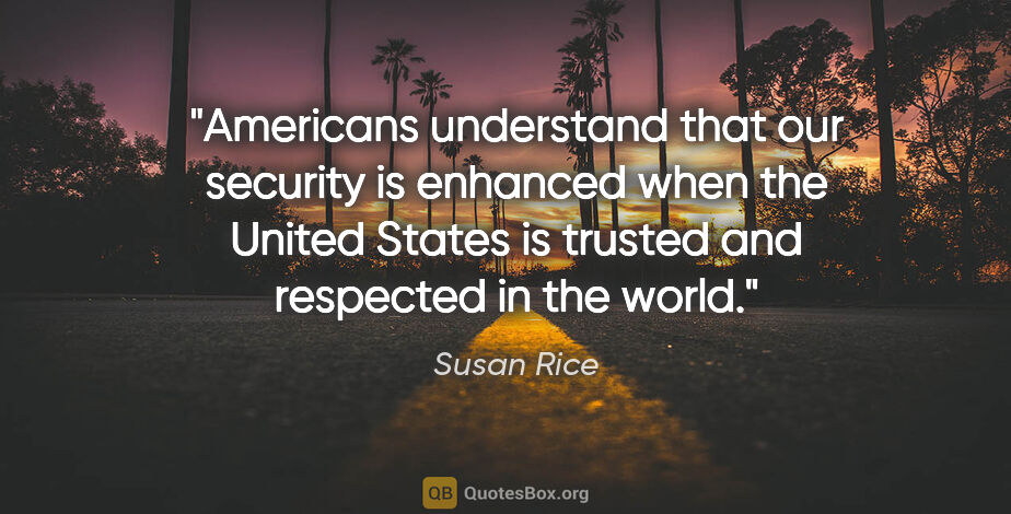 Susan Rice quote: "Americans understand that our security is enhanced when the..."
