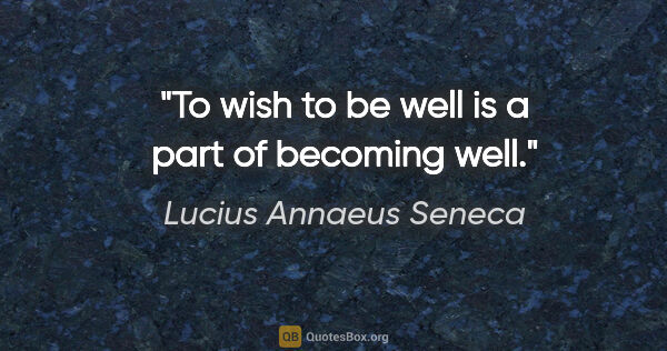 Lucius Annaeus Seneca quote: "To wish to be well is a part of becoming well."