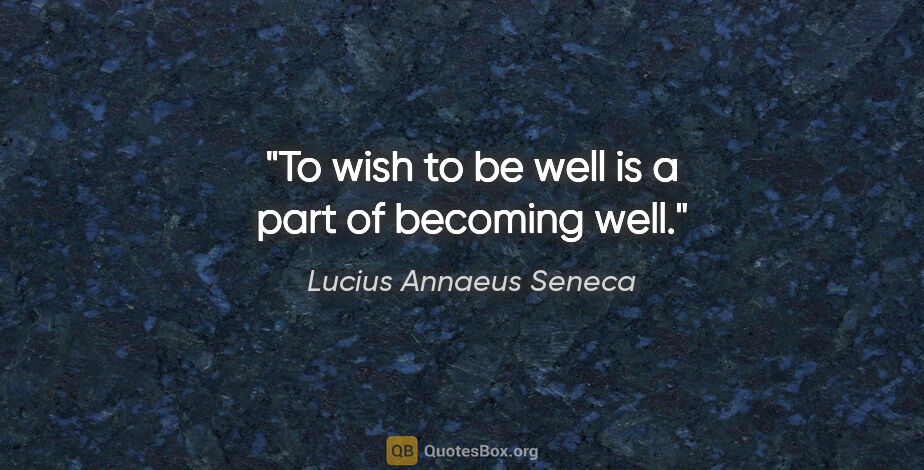 Lucius Annaeus Seneca quote: "To wish to be well is a part of becoming well."