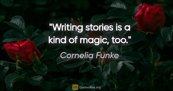 Cornelia Funke quote: "Writing stories is a kind of magic, too."