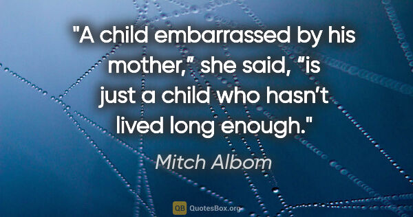 Mitch Albom quote: "A child embarrassed by his mother,” she said, “is just a child..."