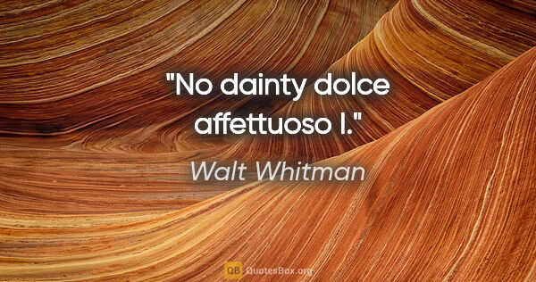 Walt Whitman quote: "No dainty dolce affettuoso I."