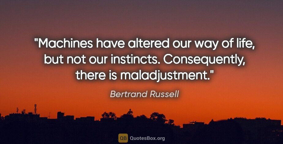 Bertrand Russell quote: "Machines have altered our way of life, but not our instincts...."