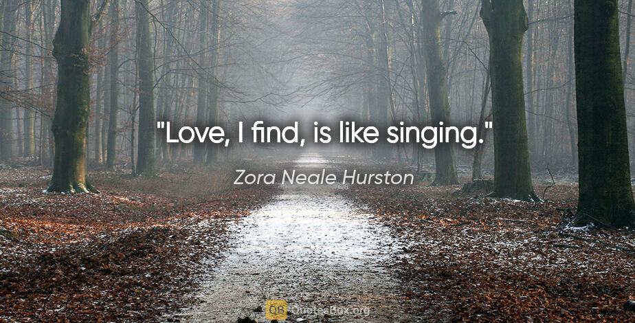 Zora Neale Hurston quote: "Love, I find, is like singing."