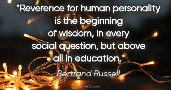 Bertrand Russell quote: "Reverence for human personality is the beginning of wisdom, in..."