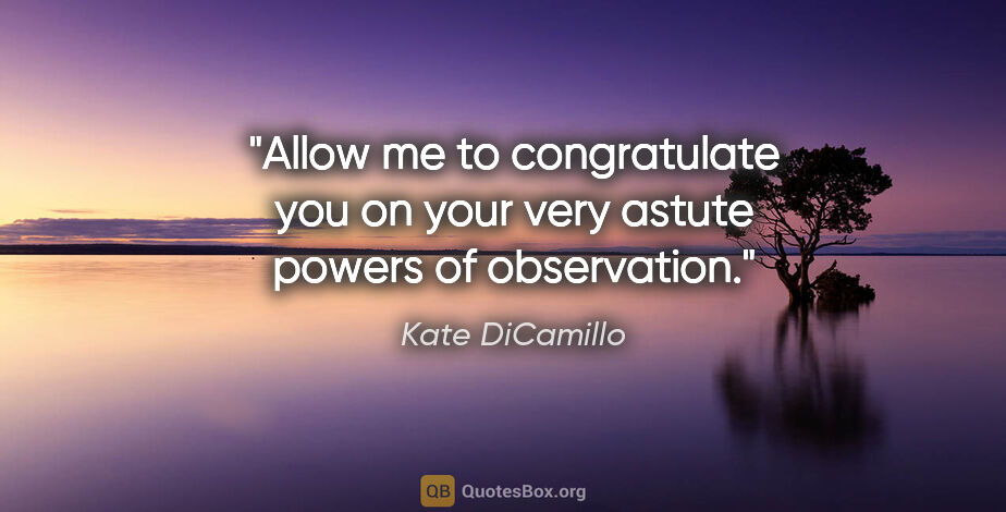 Kate DiCamillo quote: "Allow me to congratulate you on your very astute powers of..."