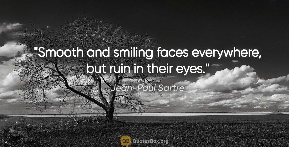 Jean-Paul Sartre quote: "Smooth and smiling faces everywhere, but ruin in their eyes."