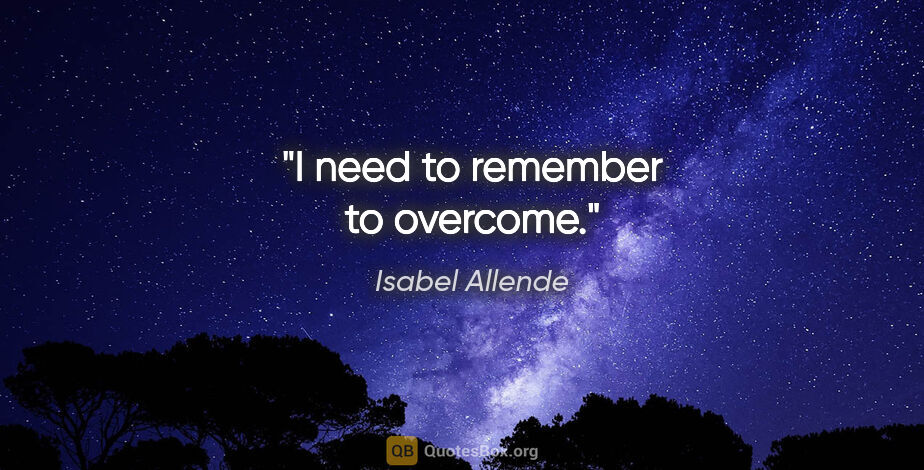 Isabel Allende quote: "I need to remember to overcome."