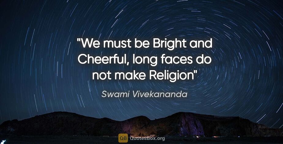 Swami Vivekananda quote: "We must be Bright and Cheerful, long faces do not make Religion"