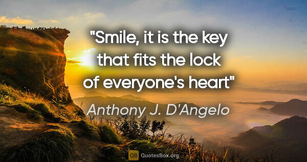 Anthony J. D'Angelo quote: "Smile, it is the key that fits the lock of everyone's heart"
