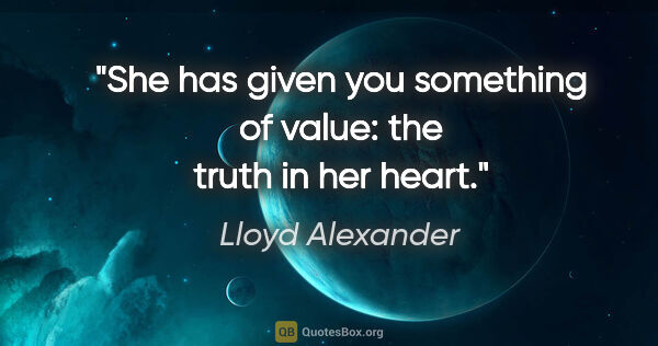 Lloyd Alexander quote: "She has given you something of value: the truth in her heart."