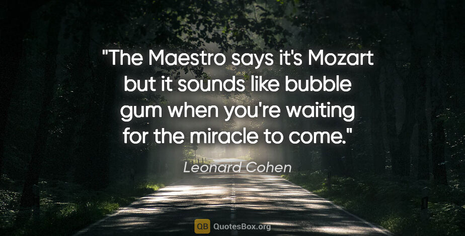 Leonard Cohen quote: "The Maestro says it's Mozart but it sounds like bubble gum..."