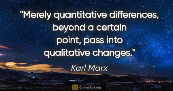 Karl Marx quote: "Merely quantitative differences, beyond a certain point, pass..."