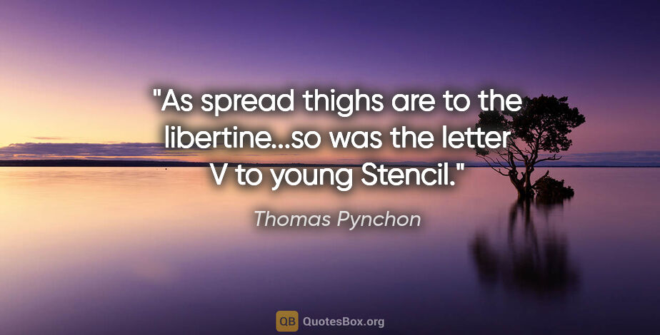 Thomas Pynchon quote: "As spread thighs are to the libertine...so was the letter V to..."