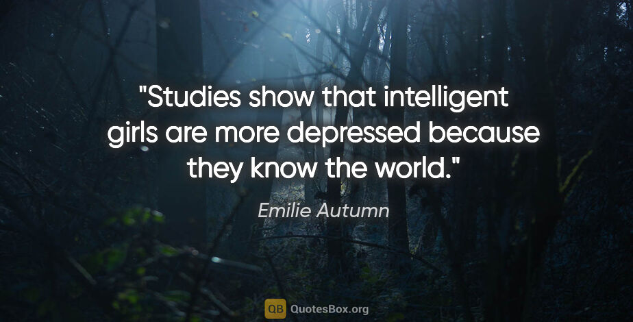Emilie Autumn quote: "Studies show that intelligent girls are more depressed because..."