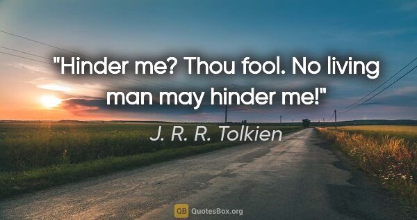 J. R. R. Tolkien quote: "Hinder me? Thou fool. No living man may hinder me!""