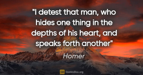 Homer quote: "I detest that man, who hides one thing in the depths of his..."