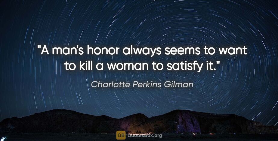 Charlotte Perkins Gilman quote: "A man's honor always seems to want to kill a woman to satisfy it."