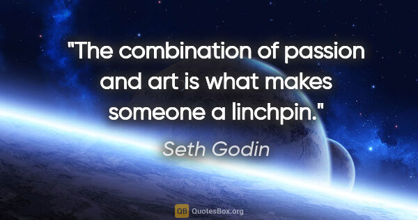 Seth Godin quote: "The combination of passion and art is what makes someone a..."