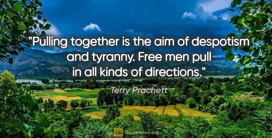Terry Prachett quote: "Pulling together is the aim of despotism and tyranny. Free men..."