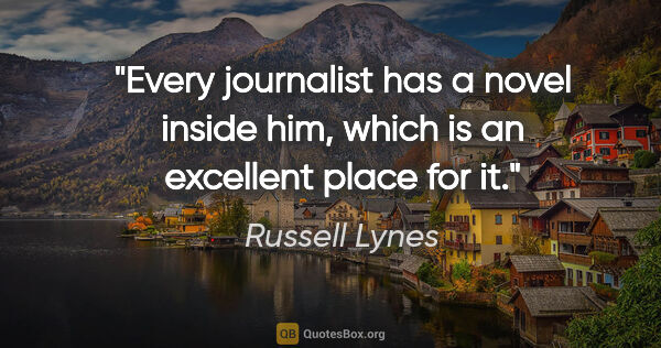 Russell Lynes quote: "Every journalist has a novel inside him, which is an excellent..."