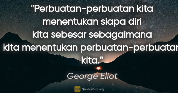 George Eliot quote: "Perbuatan-perbuatan kita menentukan siapa diri kita sebesar..."