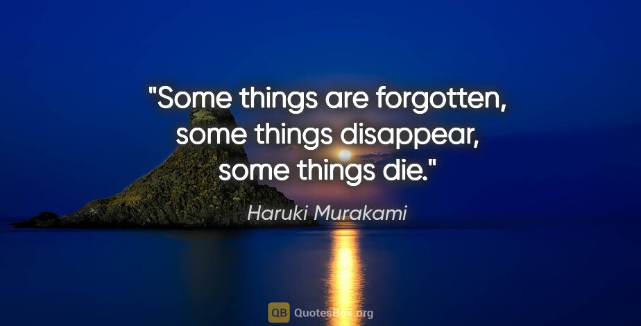 Haruki Murakami quote: "Some things are forgotten, some things disappear, some things..."