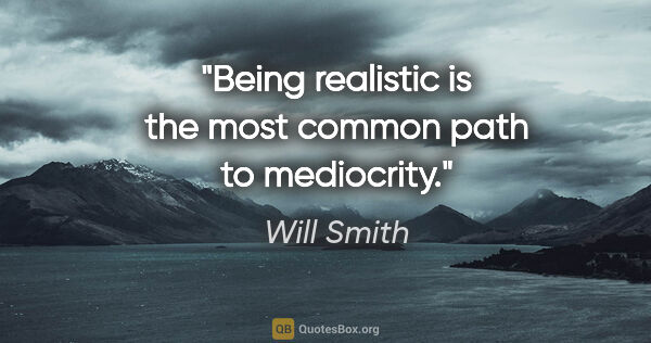 Will Smith quote: "Being realistic is the most common path to mediocrity."