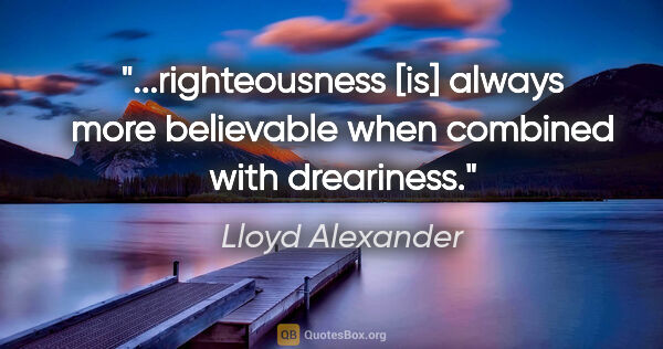 Lloyd Alexander quote: "righteousness [is] always more believable when combined with..."