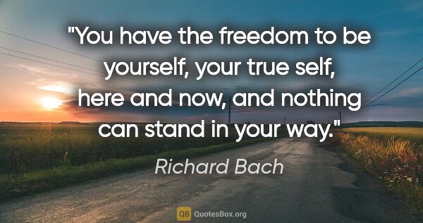 Richard Bach quote: "You have the freedom to be yourself, your true self, here and..."