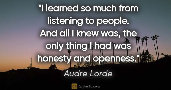 Audre Lorde quote: "I learned so much from listening to people. And all I knew..."