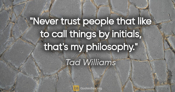 Tad Williams quote: "Never trust people that like to call things by initials,..."