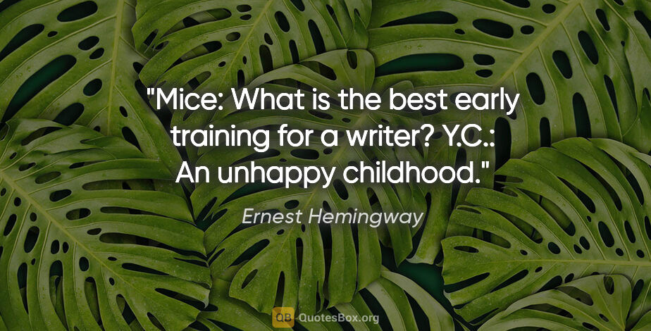 Ernest Hemingway quote: "Mice: What is the best early training for a writer?

Y.C.: An..."