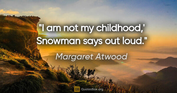 Margaret Atwood quote: "I am not my childhood,' Snowman says out loud."