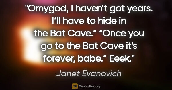 Janet Evanovich quote: "Omygod, I haven’t got years. I’ll have to hide in the Bat..."