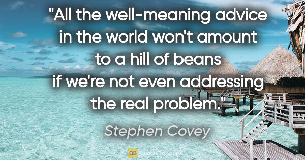 Stephen Covey quote: "All the well-meaning advice in the world won't amount to a..."