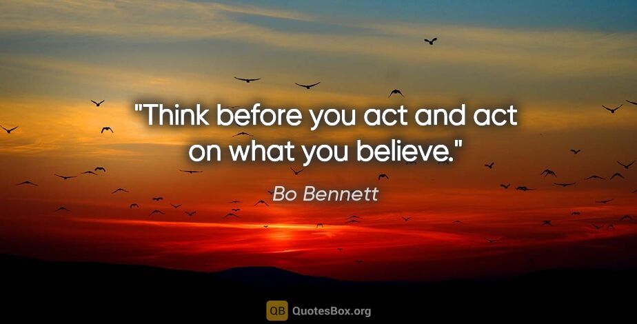 Bo Bennett quote: "Think before you act and act on what you believe."