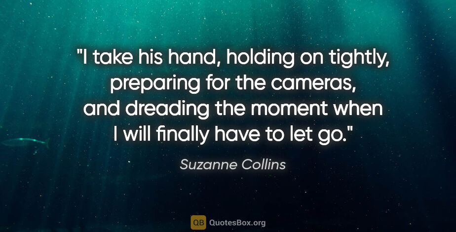 Suzanne Collins quote: "I take his hand, holding on tightly, preparing for the..."