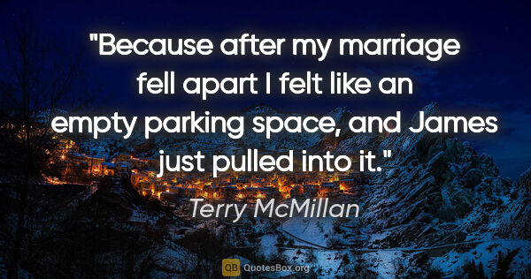 Terry McMillan quote: "Because after my marriage fell apart I felt like an empty..."