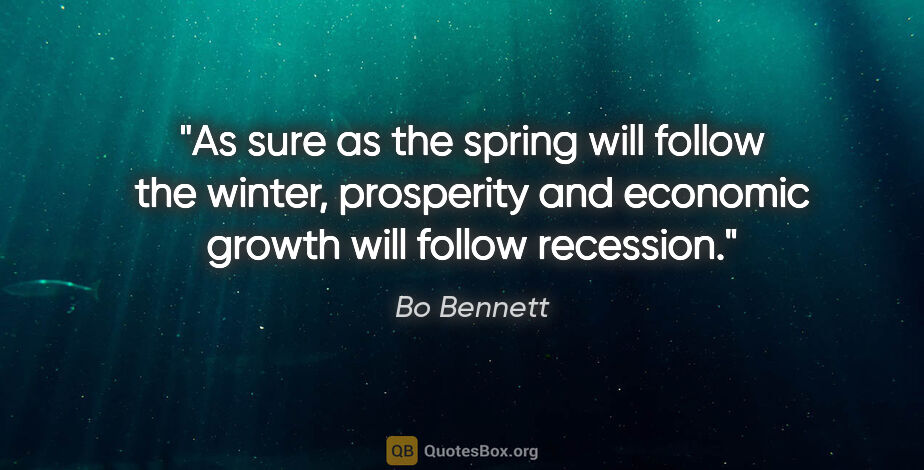 Bo Bennett quote: "As sure as the spring will follow the winter, prosperity and..."