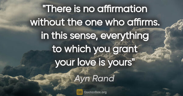 Ayn Rand quote: "There is no affirmation without the one who affirms. in this..."