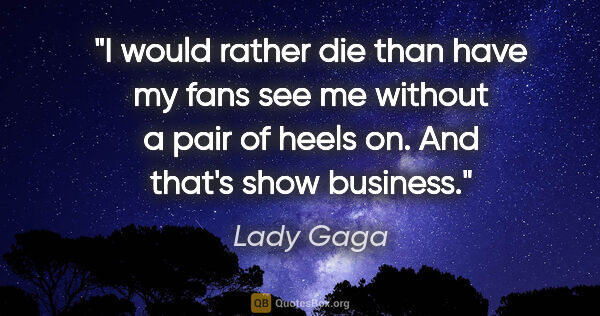 Lady Gaga quote: "I would rather die than have my fans see me without a pair of..."
