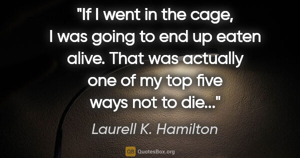 Laurell K. Hamilton quote: "If I went in the cage, I was going to end up eaten alive. That..."