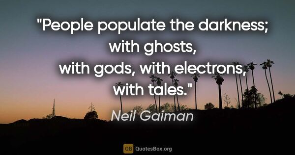 Neil Gaiman quote: "People populate the darkness; with ghosts, with gods, with..."